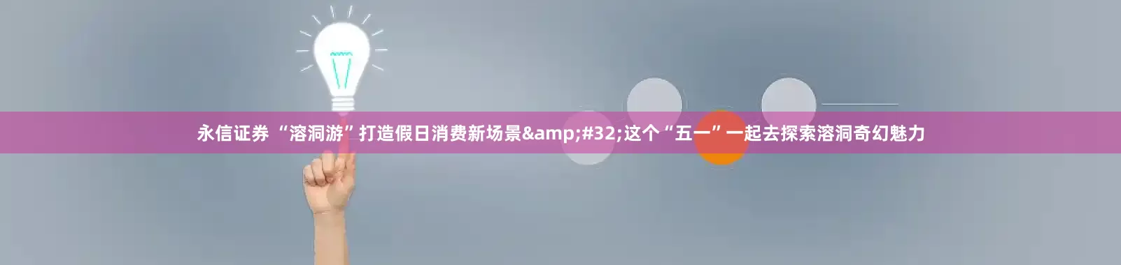 永信证券 “溶洞游”打造假日消费新场景&#32;这个“五一”一起去探索溶洞奇幻魅力