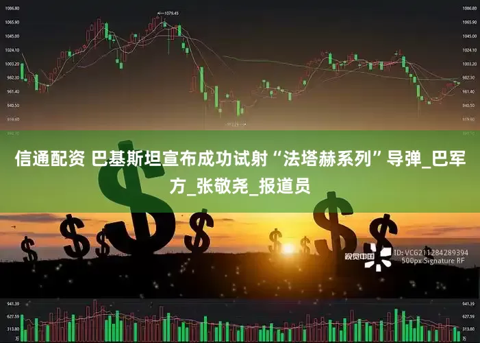 信通配资 巴基斯坦宣布成功试射“法塔赫系列”导弹_巴军方_张敬尧_报道员