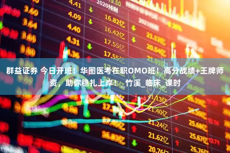 群益证券 今日开班！华图医考在职OMO班！高分战绩+王牌师资，助你稳扎上岸！_竹溪_临床_课时