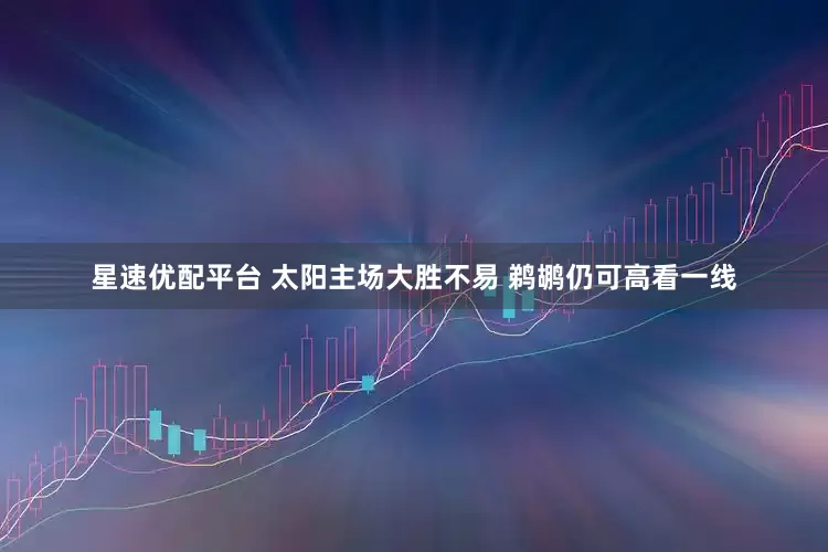 星速优配平台 太阳主场大胜不易 鹈鹕仍可高看一线