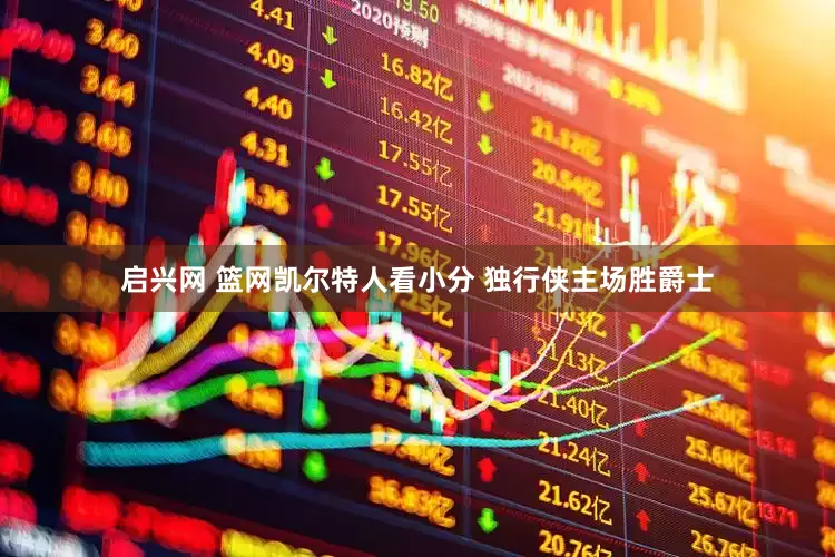 启兴网 篮网凯尔特人看小分 独行侠主场胜爵士