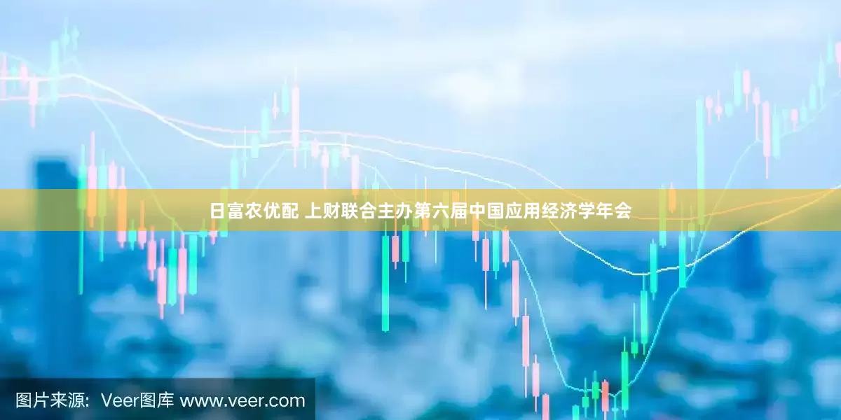 日富农优配 上财联合主办第六届中国应用经济学年会