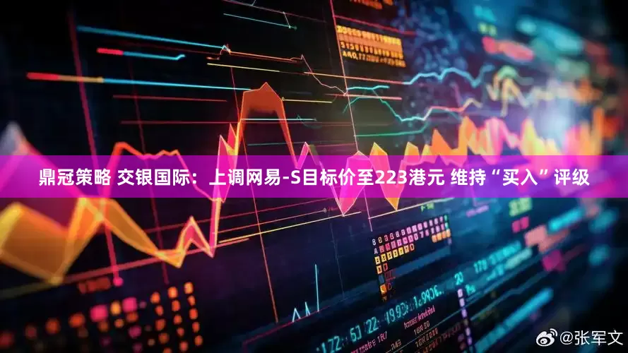 鼎冠策略 交银国际：上调网易-S目标价至223港元 维持“买入”评级