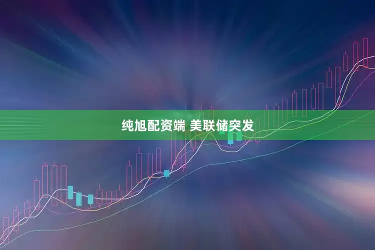 纯旭配资端 美联储突发