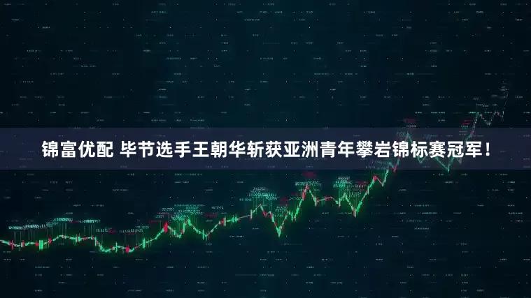 锦富优配 毕节选手王朝华斩获亚洲青年攀岩锦标赛冠军!